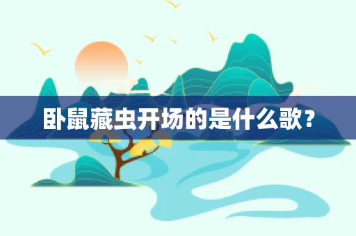卧鼠藏虫开场的是什么歌？