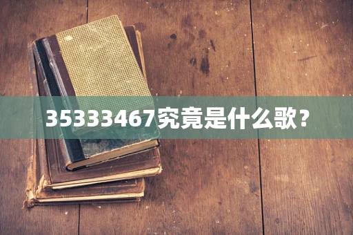 35333467究竟是什么歌？