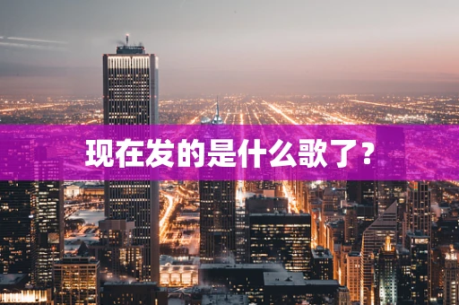 现在发的是什么歌了？