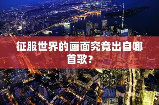 征服世界的画面究竟出自哪首歌？