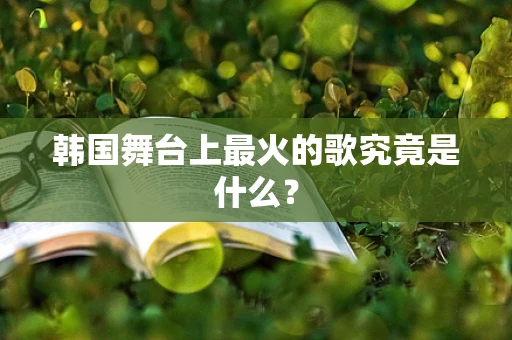 韩国舞台上最火的歌究竟是什么？