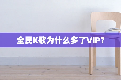 全民K歌为什么多了VIP？