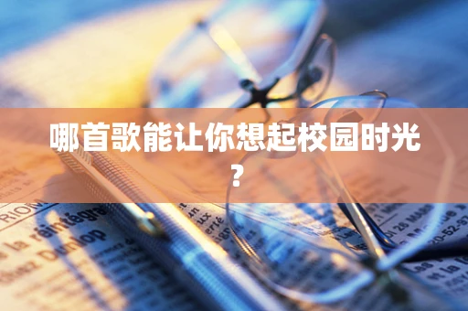 哪首歌能让你想起校园时光？