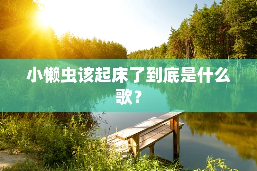 小懒虫该起床了到底是什么歌？