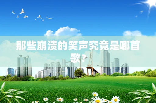 那些崩溃的笑声究竟是哪首歌？