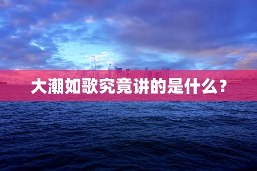 大潮如歌究竟讲的是什么？
