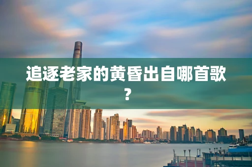 追逐老家的黄昏出自哪首歌？