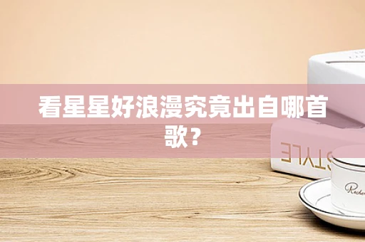 看星星好浪漫究竟出自哪首歌？