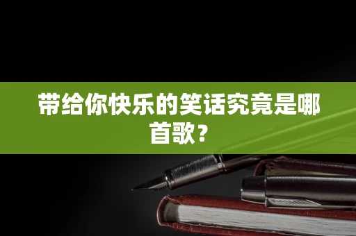 带给你快乐的笑话究竟是哪首歌？