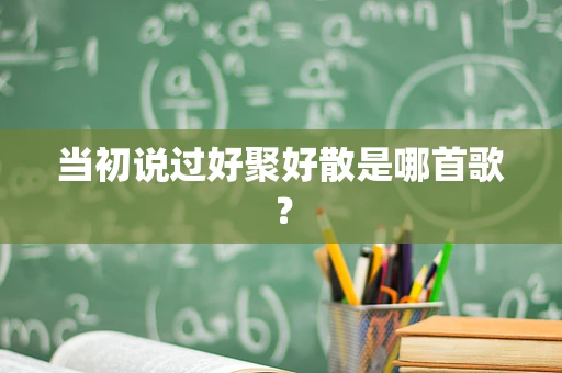 当初说过好聚好散是哪首歌？