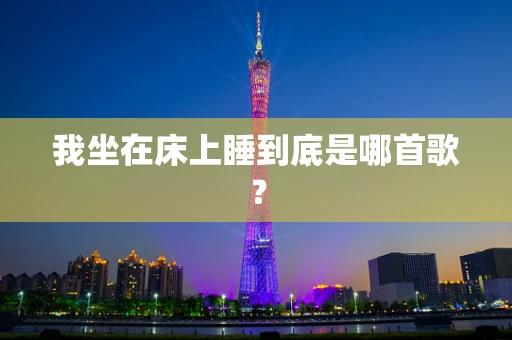 我坐在床上睡到底是哪首歌？