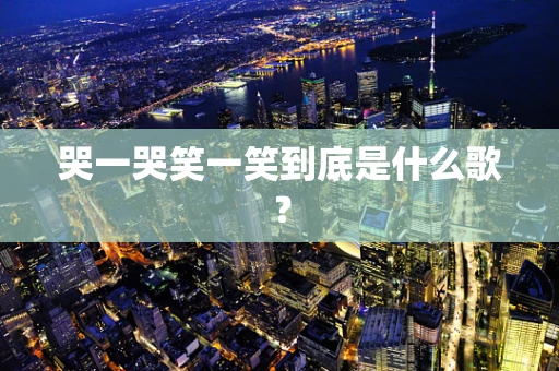 哭一哭笑一笑到底是什么歌？