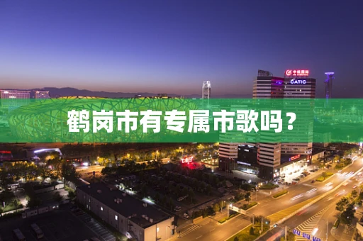 鹤岗市有专属市歌吗？