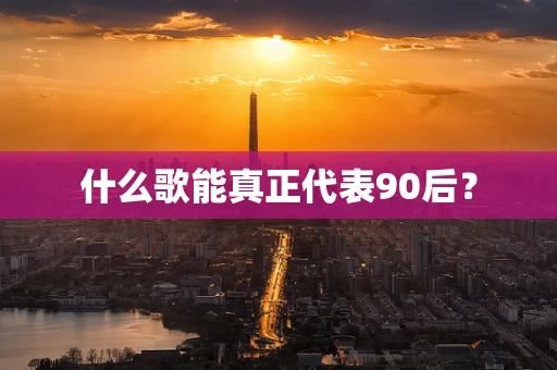 什么歌能真正代表90后？