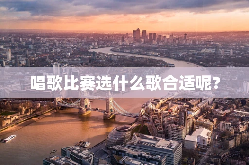 唱歌比赛选什么歌合适呢？