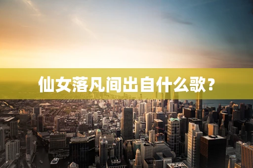 仙女落凡间出自什么歌？