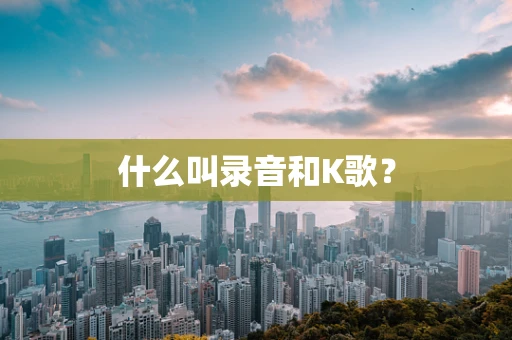 什么叫录音和K歌？