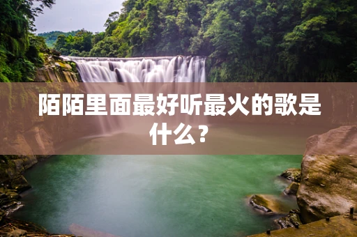 陌陌里面最好听最火的歌是什么？