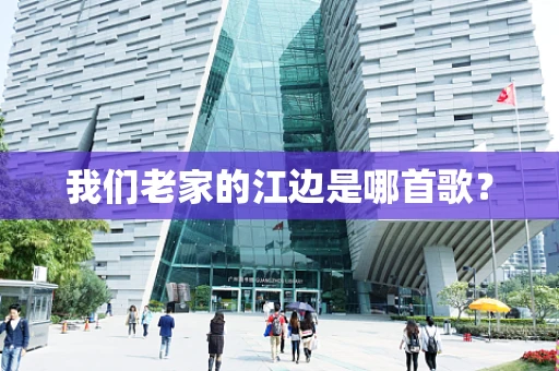 我们老家的江边是哪首歌？