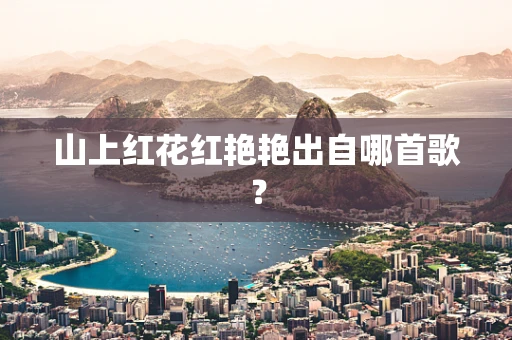 山上红花红艳艳出自哪首歌？