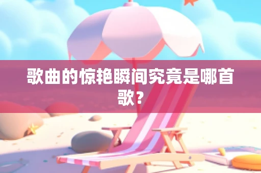歌曲的惊艳瞬间究竟是哪首歌？