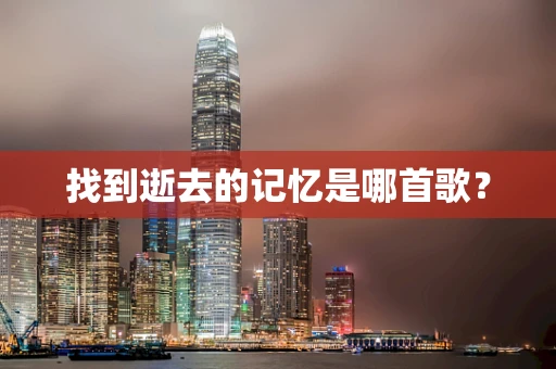 找到逝去的记忆是哪首歌？