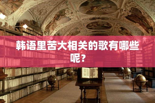 韩语里苦大相关的歌有哪些呢？
