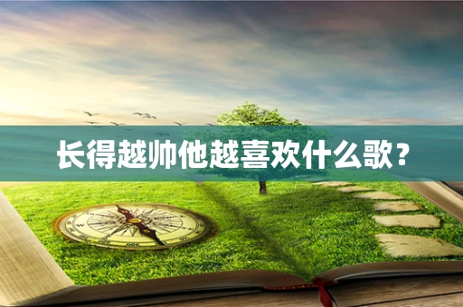 长得越帅他越喜欢什么歌？