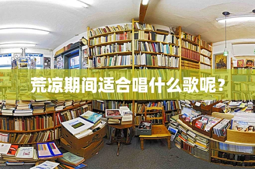 荒凉期间适合唱什么歌呢？