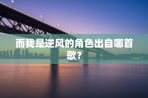 而我是逆风的角色出自哪首歌？