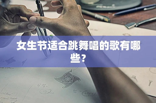 女生节适合跳舞唱的歌有哪些？
