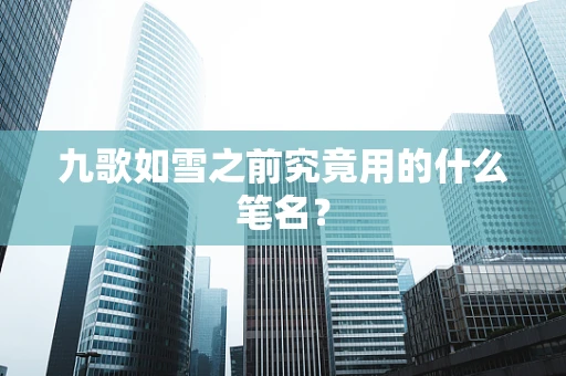 九歌如雪之前究竟用的什么笔名？
