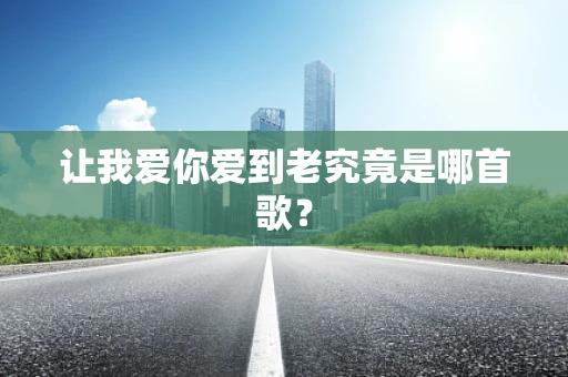 让我爱你爱到老究竟是哪首歌？