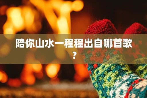 陪你山水一程程出自哪首歌？