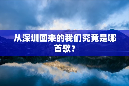 从深圳回来的我们究竟是哪首歌？
