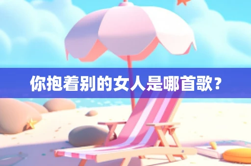 你抱着别的女人是哪首歌？