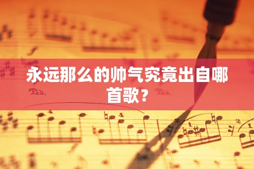 永远那么的帅气究竟出自哪首歌？