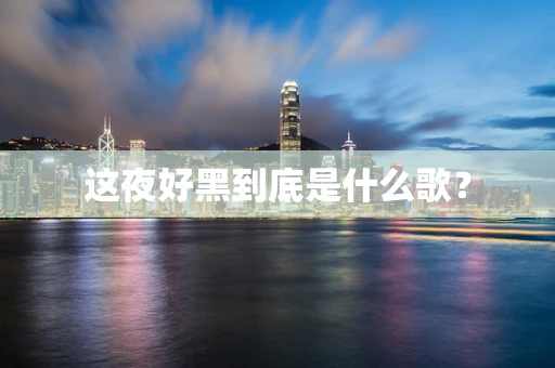 这夜好黑到底是什么歌？