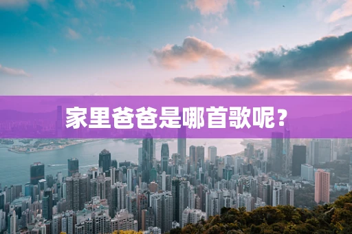 家里爸爸是哪首歌呢？