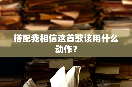 搭配我相信这首歌该用什么动作？