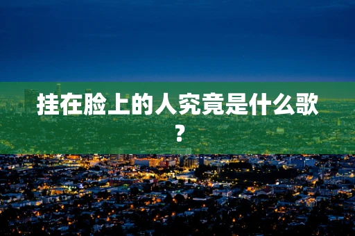 挂在脸上的人究竟是什么歌？