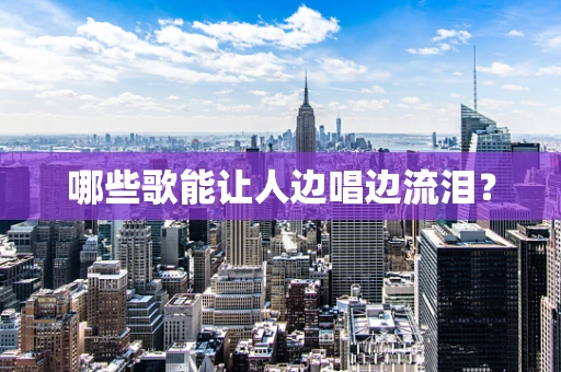 哪些歌能让人边唱边流泪？