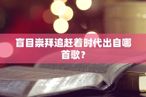 盲目崇拜追赶着时代出自哪首歌？