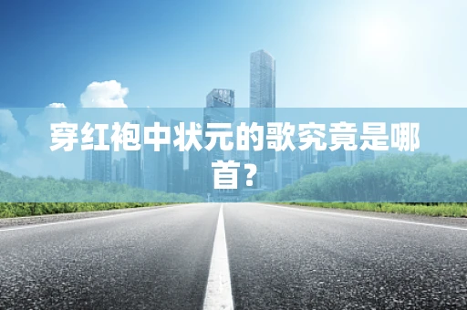 穿红袍中状元的歌究竟是哪首？