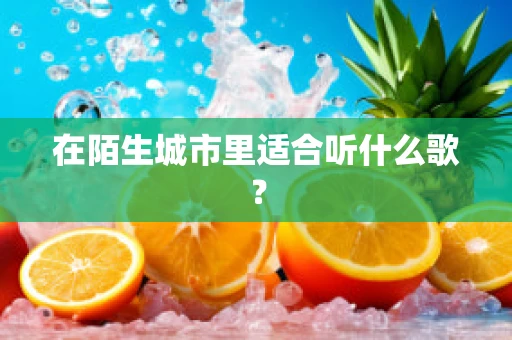 在陌生城市里适合听什么歌？