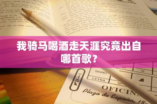 我骑马喝酒走天涯究竟出自哪首歌？