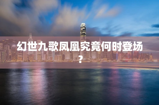 幻世九歌凤凰究竟何时登场？