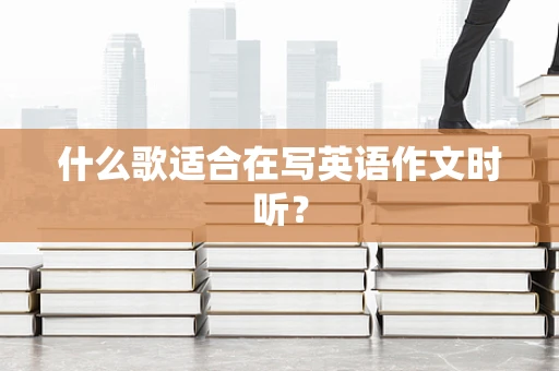 什么歌适合在写英语作文时听？