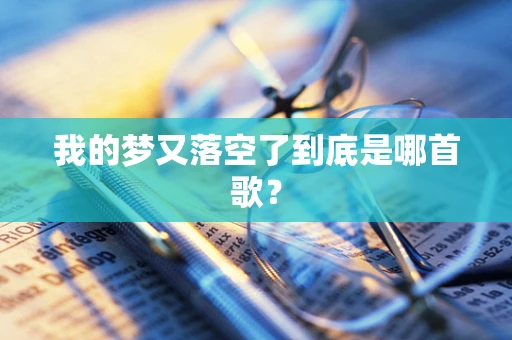 我的梦又落空了到底是哪首歌？