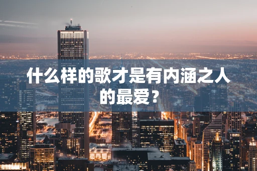 什么样的歌才是有内涵之人的最爱？